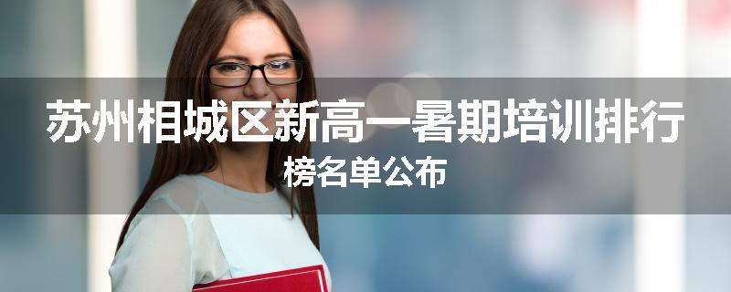 苏州相城区新高一暑期培训排行榜名单公布