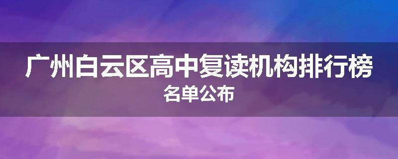 广州白云区高中复读机构排行榜名单公布