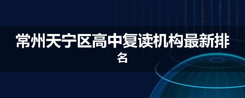 常州天宁区高中复读机构最新排名