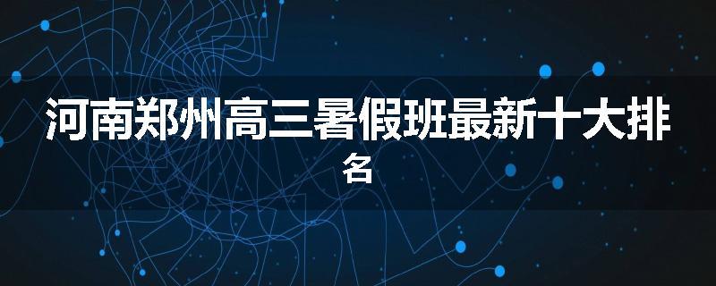 河南郑州高三暑假班最新十大排名