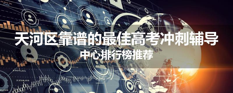 天河区靠谱的最佳高考冲刺辅导中心排行榜推荐