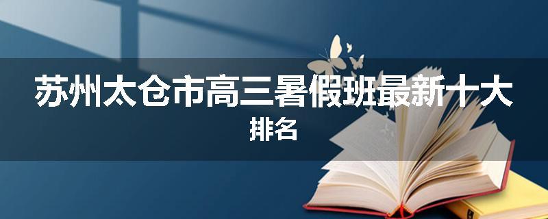 苏州太仓市高三暑假班最新十大排名
