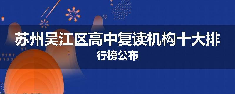 苏州吴江区高中复读机构十大排行榜公布