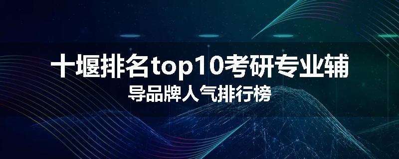十堰排名top10考研专业辅导品牌人气排行榜