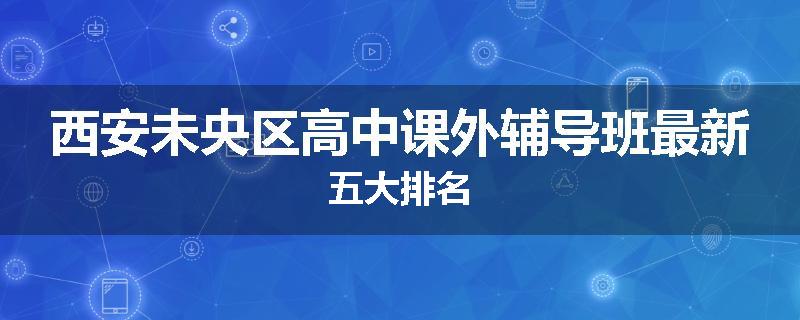 西安未央区高中课外辅导班最新五大排名