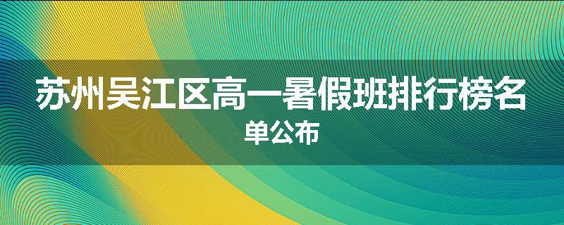 苏州吴江区高一暑假班排行榜名单公布