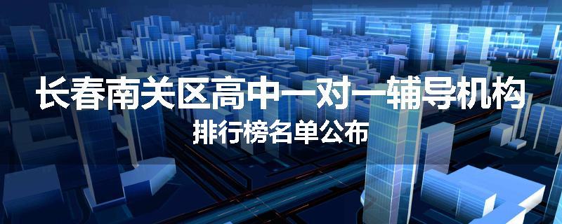 长春南关区高中一对一辅导机构排行榜名单公布