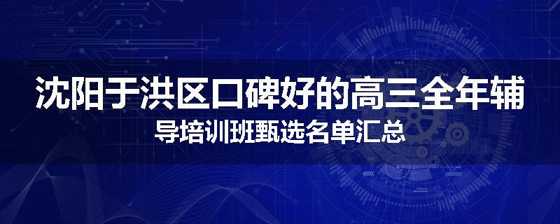 沈阳于洪区口碑好的高三全年辅导培训班甄选名单汇总
