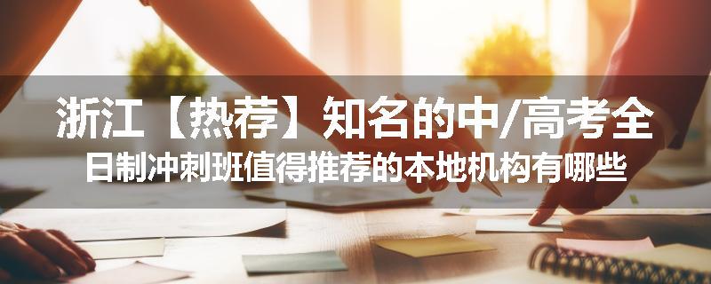 浙江【热荐】知名的中/高考全日制冲刺班值得推荐的本地机构有哪些