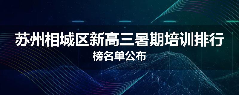 苏州相城区新高三暑期培训排行榜名单公布