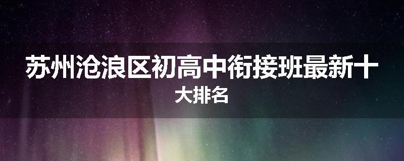 苏州沧浪区初高中衔接班最新十大排名