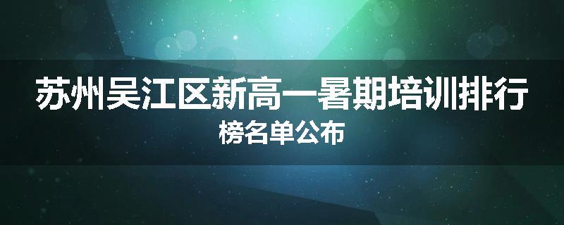 苏州吴江区新高一暑期培训排行榜名单公布