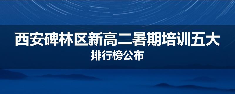 西安碑林区新高二暑期培训五大排行榜公布