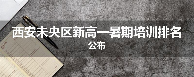 西安未央区新高一暑期培训排名公布