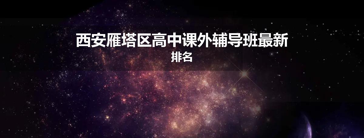 西安雁塔区高中课外辅导班最新排名