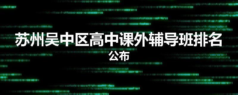 苏州吴中区高中课外辅导班排名公布