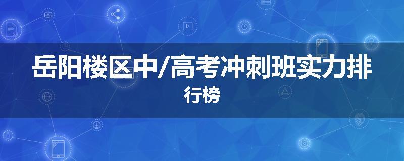 岳阳楼区中/高考冲刺班实力排行榜