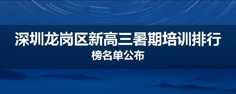 深圳龙岗区新高三暑期培训排行榜名单公布