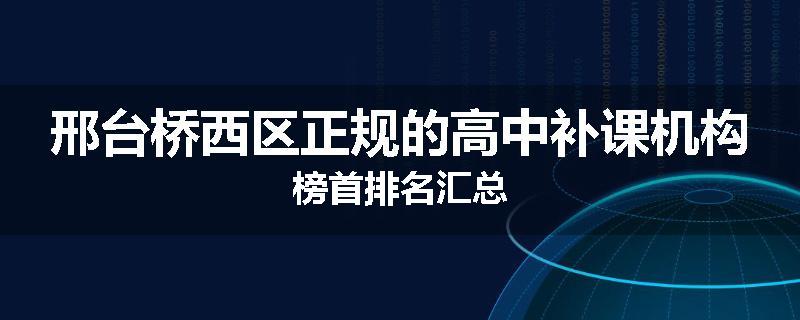 邢台桥西区正规的高中补课机构榜首排名汇总