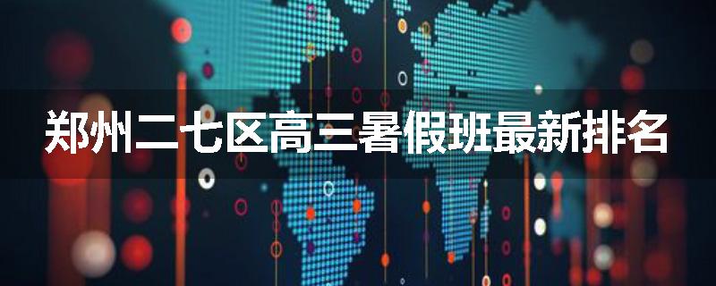 郑州二七区高三暑假班最新排名