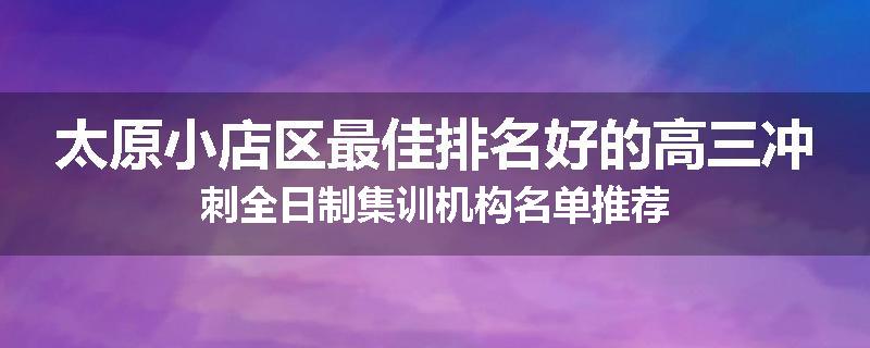 太原小店区最佳排名好的高三冲刺全日制集训机构名单推荐