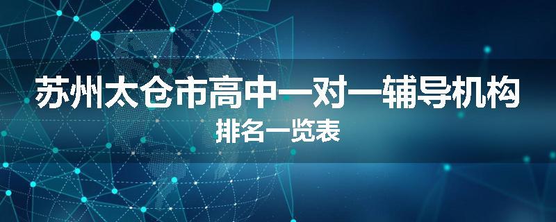 苏州太仓市高中一对一辅导机构排名一览表