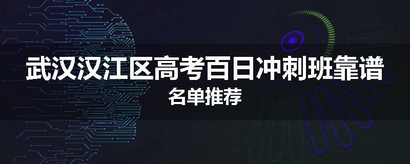 武汉汉江区高考百日冲刺班靠谱名单推荐