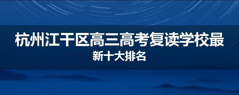 杭州江干区高三高考复读学校最新十大排名