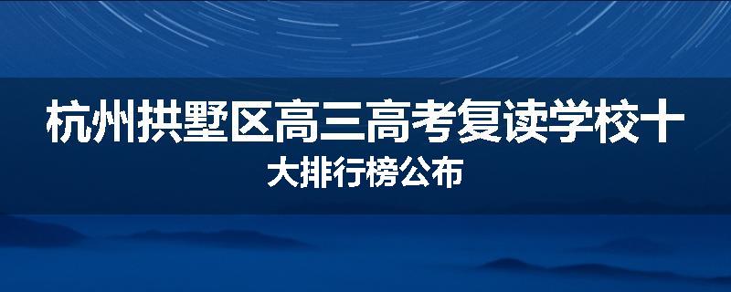 杭州拱墅区高三高考复读学校十大排行榜公布