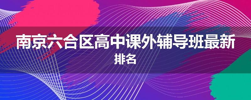 南京六合区高中课外辅导班最新排名