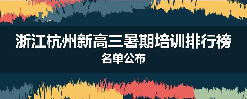 浙江杭州新高三暑期培训排行榜名单公布
