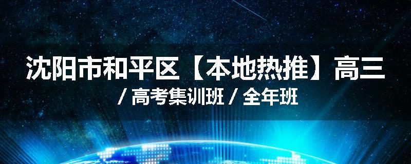 沈阳市和平区【本地热推】高三／高考集训班／全年班