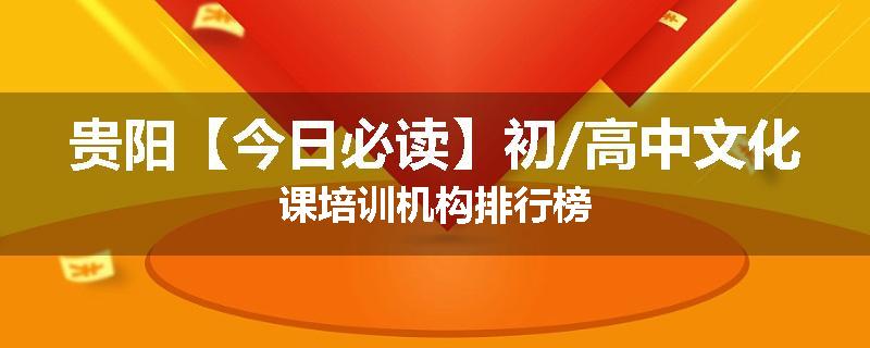 贵阳【今日必读】初/高中文化课培训机构排行榜
