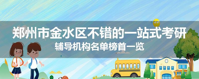 郑州市金水区不错的一站式考研辅导机构名单榜首一览