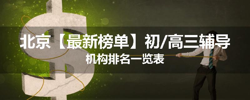 北京【最新榜单】初/高三辅导机构排名一览表
