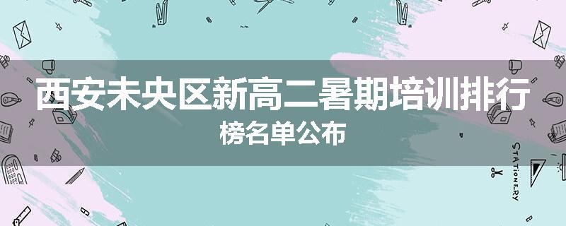 西安未央区新高二暑期培训排行榜名单公布