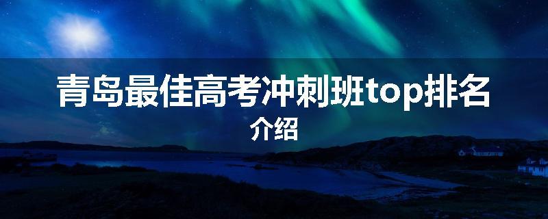 青岛最佳高考冲刺班top排名介绍