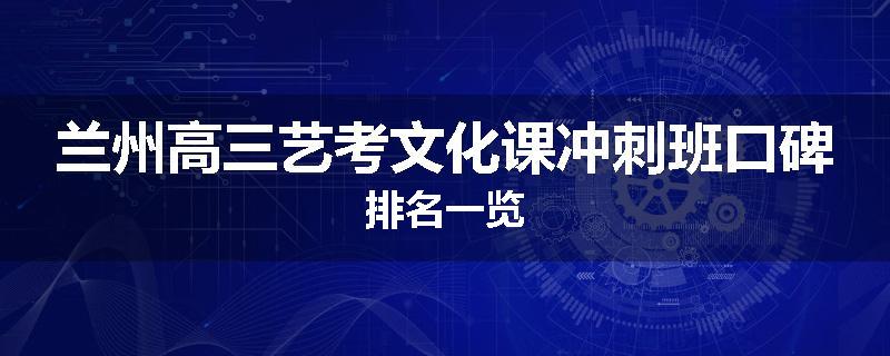 兰州高三艺考文化课冲刺班口碑排名一览
