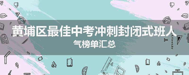 黄埔区最佳中考冲刺封闭式班人气榜单汇总