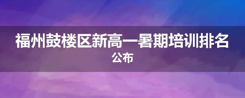 福州鼓楼区新高一暑期培训排名公布