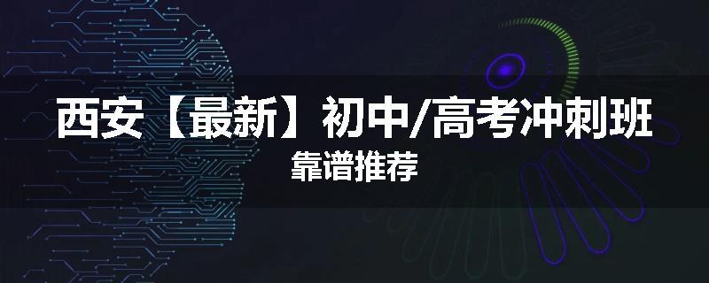 西安【最新】初中/高考冲刺班靠谱推荐