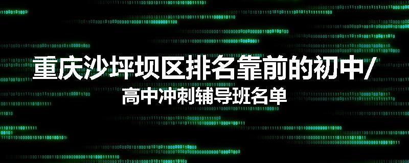 重庆沙坪坝区排名靠前的初中/高中冲刺辅导班名单