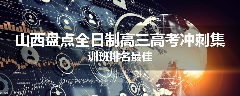 山西盘点全日制高三高考冲刺集训班排名最佳
