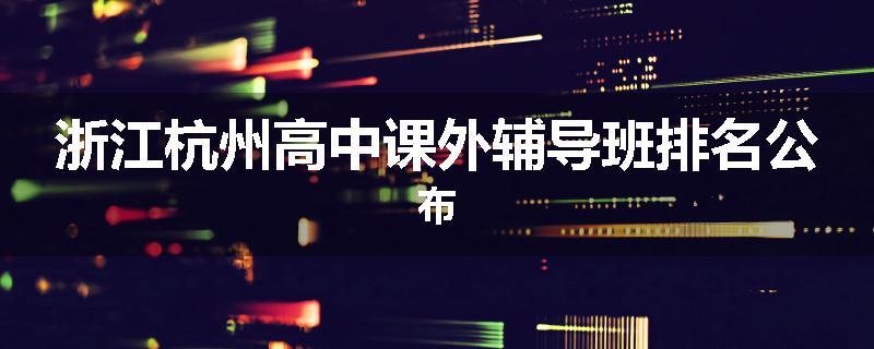 浙江杭州高中课外辅导班排名公布