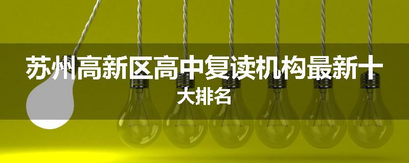 苏州高新区高中复读机构最新十大排名