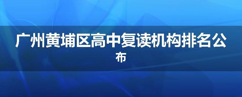 广州黄埔区高中复读机构排名公布