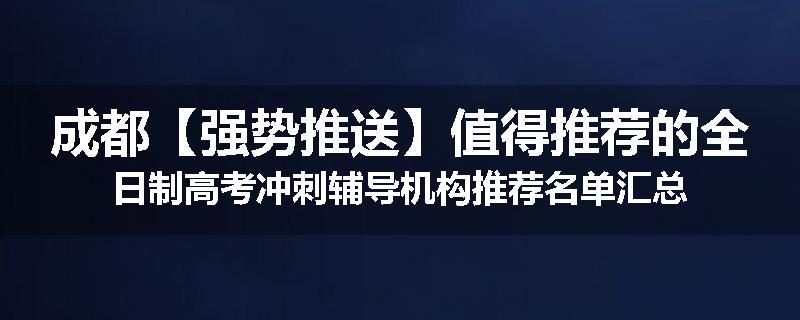 成都【强势推送】值得推荐的全日制高考冲刺辅导机构推荐名单汇总