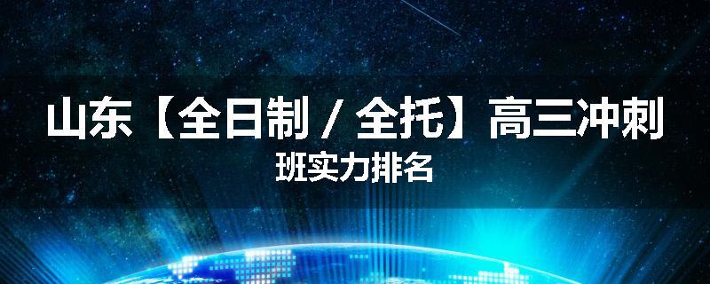 山东【全日制／全托】高三冲刺班实力排名