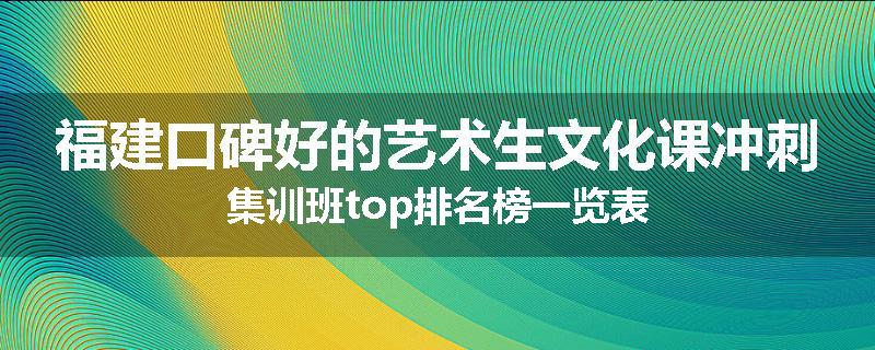 福建口碑好的艺术生文化课冲刺集训班top排名榜一览表