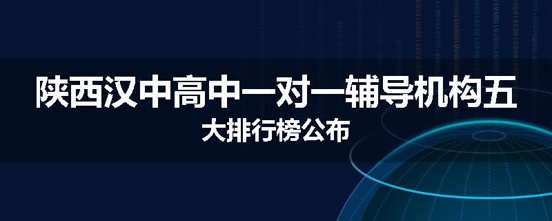 陕西汉中高中一对一辅导机构五大排行榜公布